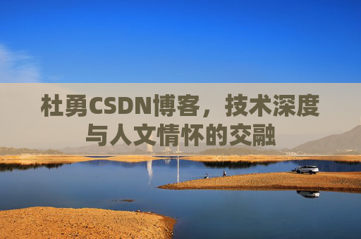 杜勇CSDN博客,技术深度与人文情怀的交融